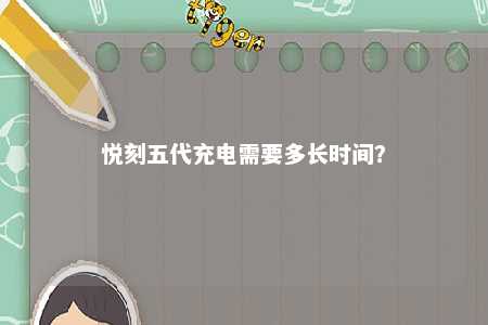 悦刻五代充电需要多长时间
�？ 